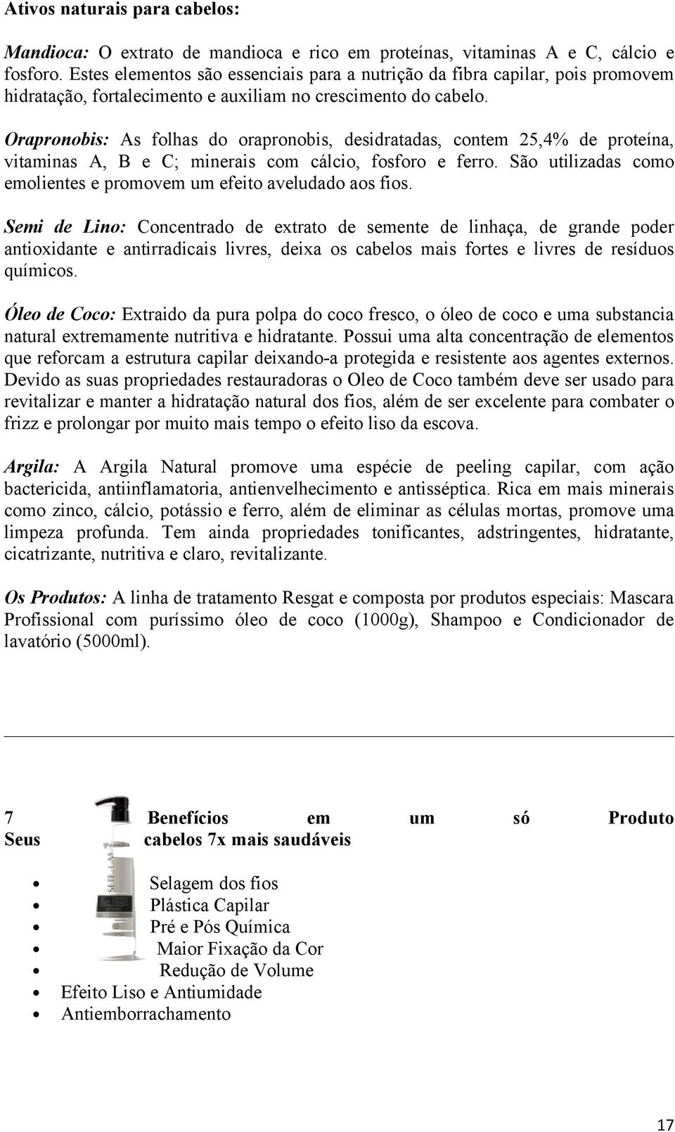 Orapronobis: As folhas do orapronobis, desidratadas, contem 25,4% de proteína, vitaminas A, B e C; minerais com cálcio, fosforo e ferro.