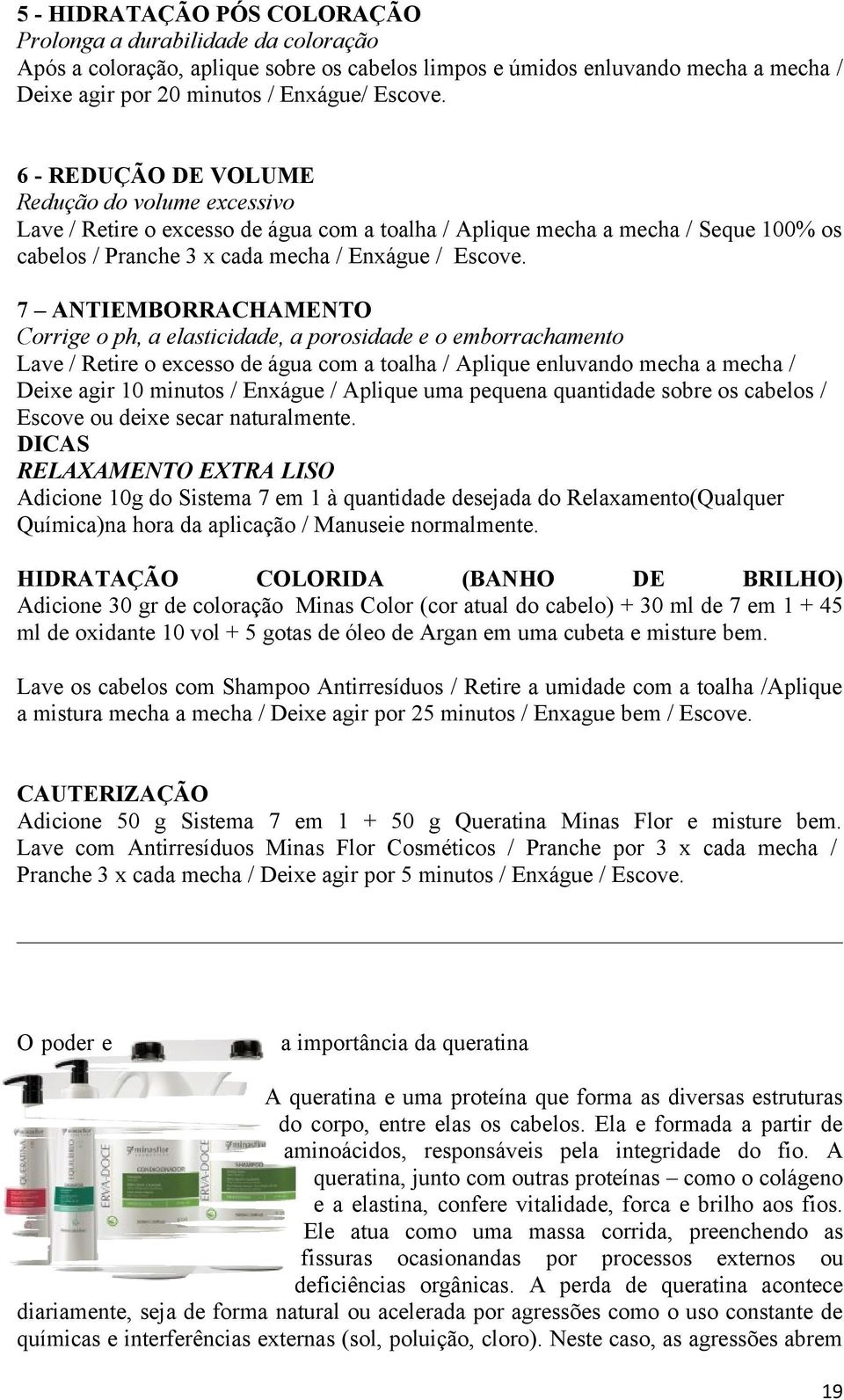 7 ANTIEMBORRACHAMENTO Corrige o ph, a elasticidade, a porosidade e o emborrachamento Lave / Retire o excesso de água com a toalha / Aplique enluvando mecha a mecha / Deixe agir 10 minutos / Enxágue /