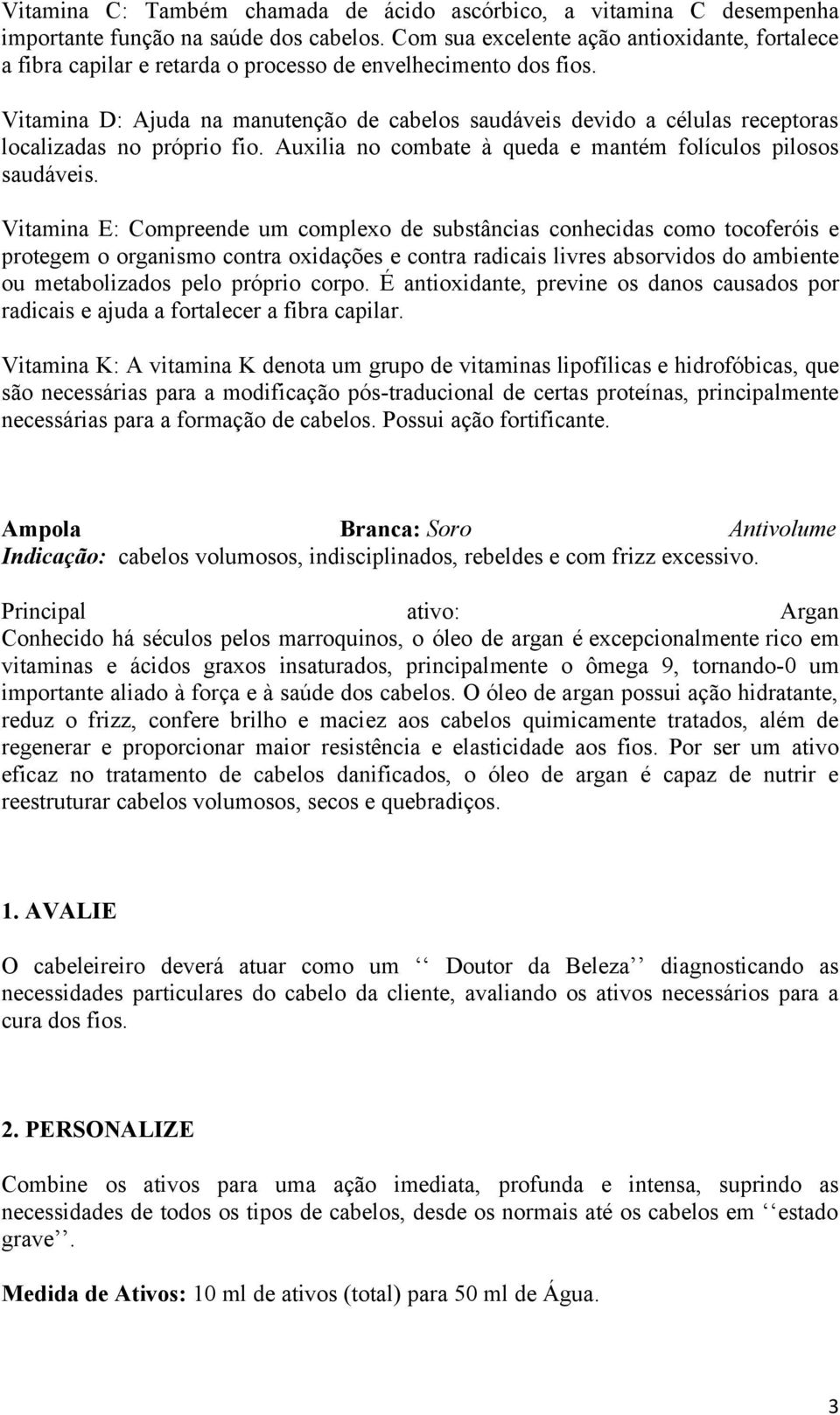 Vitamina D: Ajuda na manutenção de cabelos saudáveis devido a células receptoras localizadas no próprio fio. Auxilia no combate à queda e mantém folículos pilosos saudáveis.