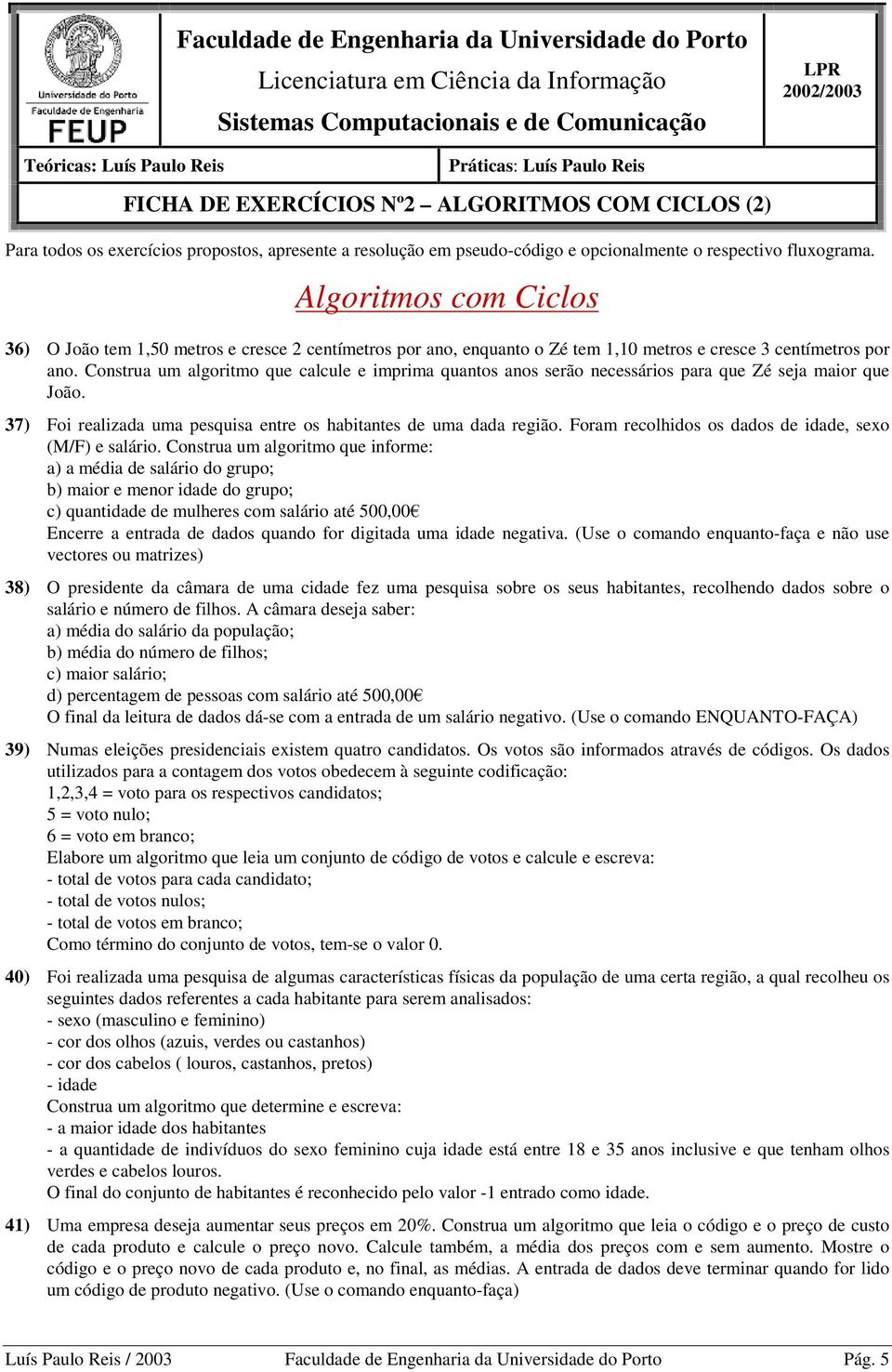 Algoritmos com Ciclos 36) O João tem 1,50 metros e cresce 2 centímetros por ano, enquanto o Zé tem 1,10 metros e cresce 3 centímetros por ano.