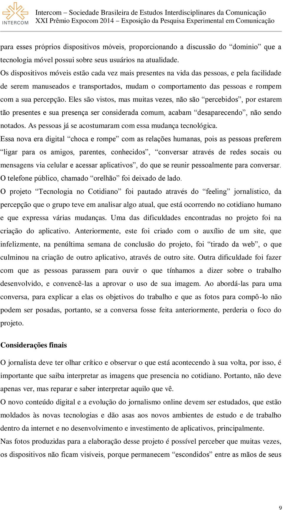 Eles são vistos, mas muitas vezes, não são percebidos, por estarem tão presentes e sua presença ser considerada comum, acabam desaparecendo, não sendo notados.