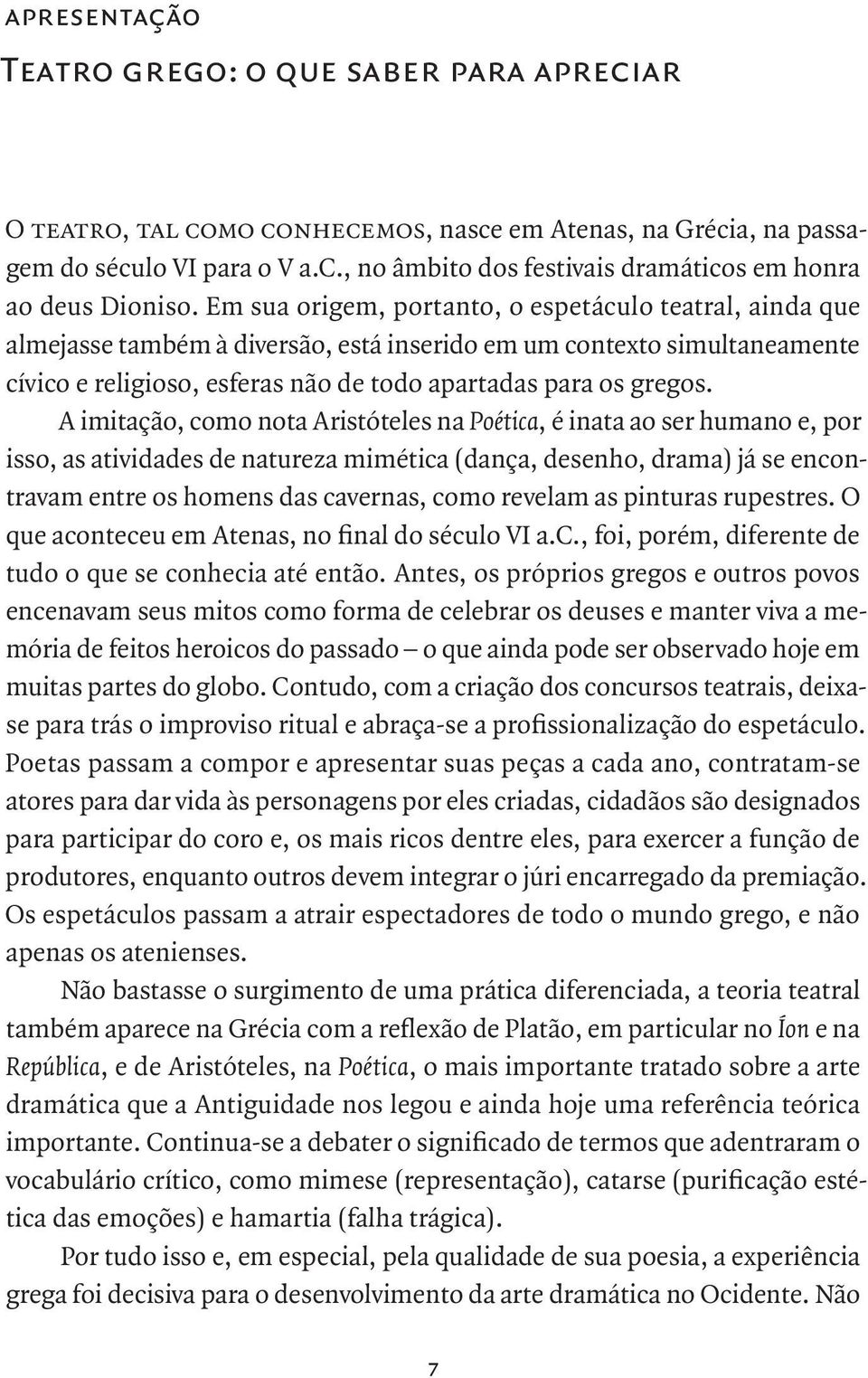 A imitação, como nota Aristóteles na Poética, é inata ao ser humano e, por isso, as atividades de natureza mimética (dança, desenho, drama) já se encontravam entre os homens das cavernas, como