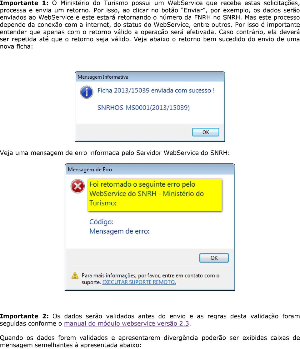 Mas este processo depende da conexão com a internet, do status do WebService, entre outros. Por isso é importante entender que apenas com o retorno válido a operação será efetivada.