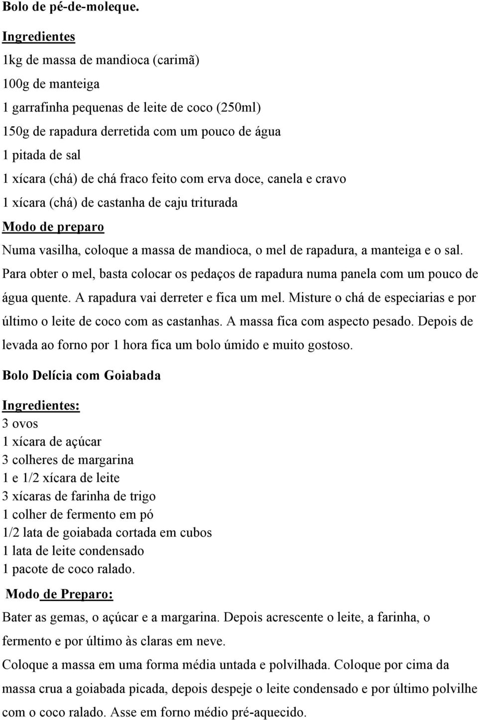 fraco feito com erva doce, canela e cravo 1 xícara (chá) de castanha de caju triturada Modo de preparo Numa vasilha, coloque a massa de mandioca, o mel de rapadura, a manteiga e o sal.