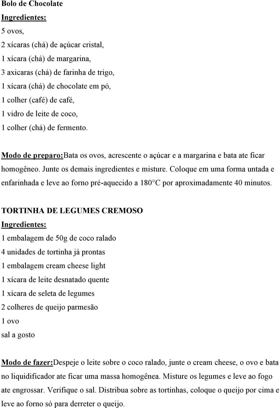 Coloque em uma forma untada e enfarinhada e leve ao forno pré-aquecido a 180 C por aproximadamente 40 minutos.