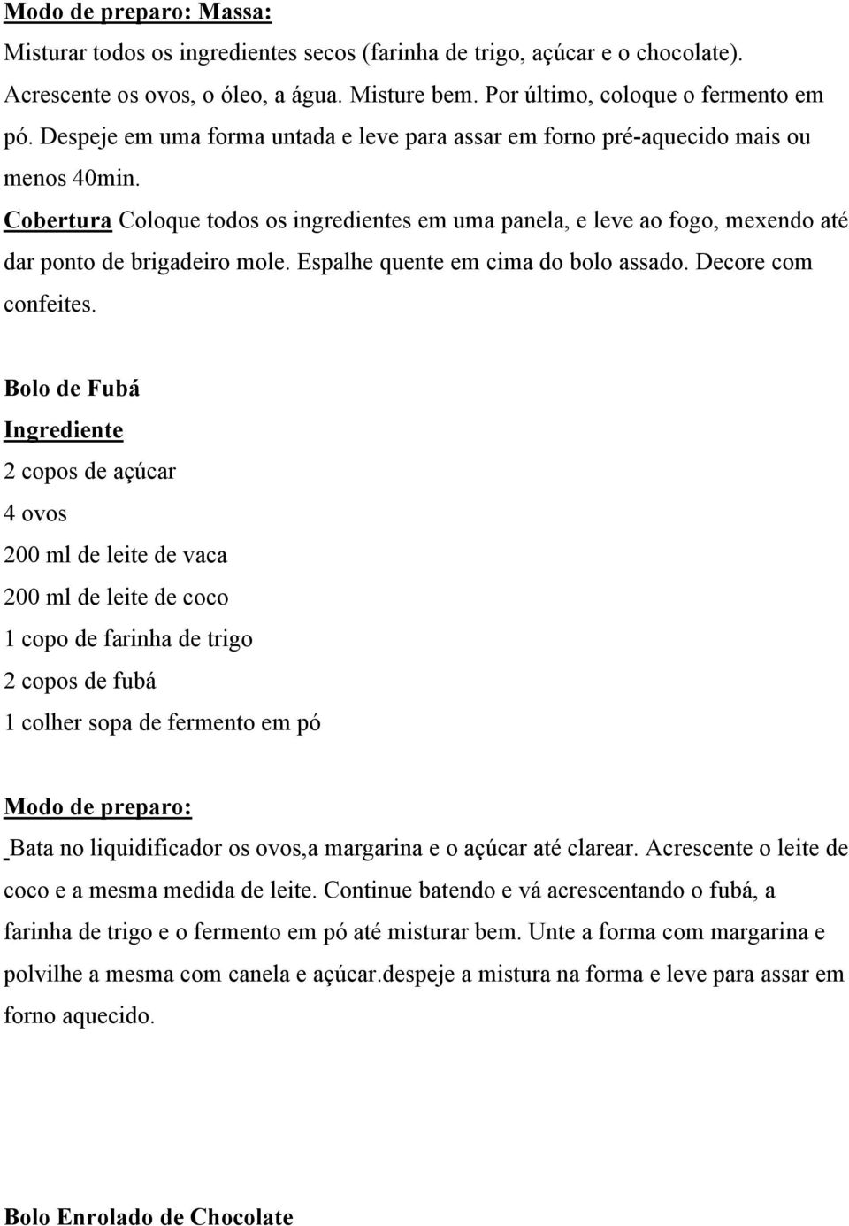 Cobertura Coloque todos os ingredientes em uma panela, e leve ao fogo, mexendo até dar ponto de brigadeiro mole. Espalhe quente em cima do bolo assado. Decore com confeites.