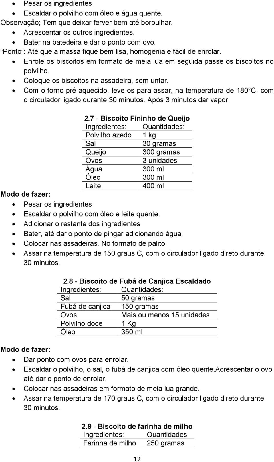 Coloque os biscoitos na assadeira, sem untar. Com o forno pré-aquecido, leve-os para assar, na temperatura de 180 C, com o circulador ligado durante 30 minutos. Após 3 minutos dar vapor. 2.