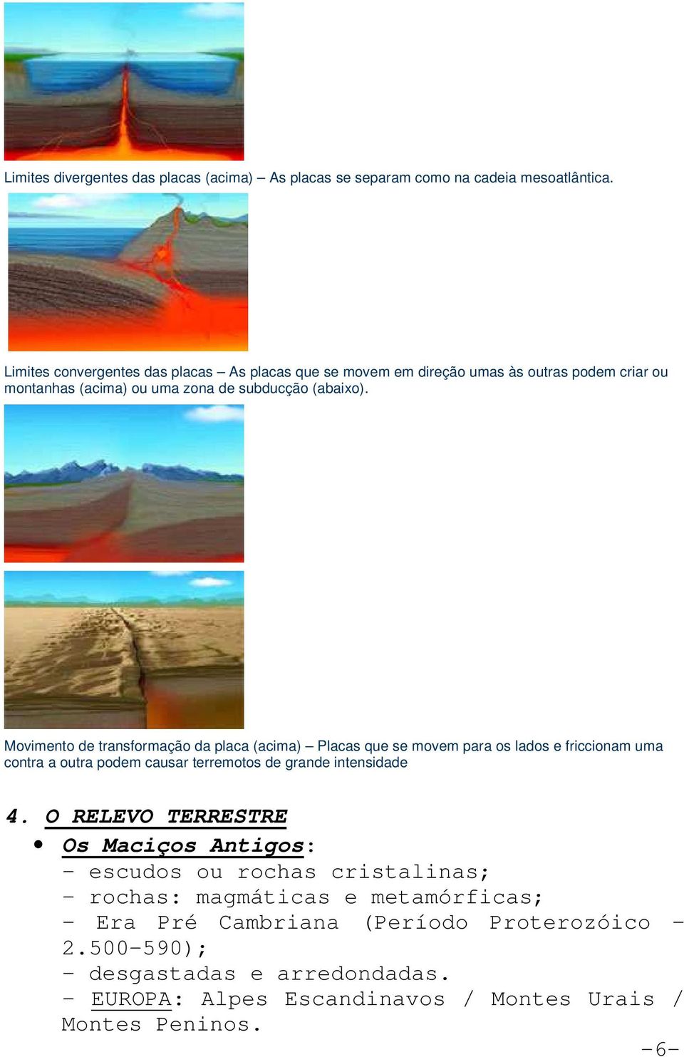 Movimento de transformação da placa (acima) Placas que se movem para os lados e friccionam uma contra a outra podem causar terremotos de grande intensidade 4.