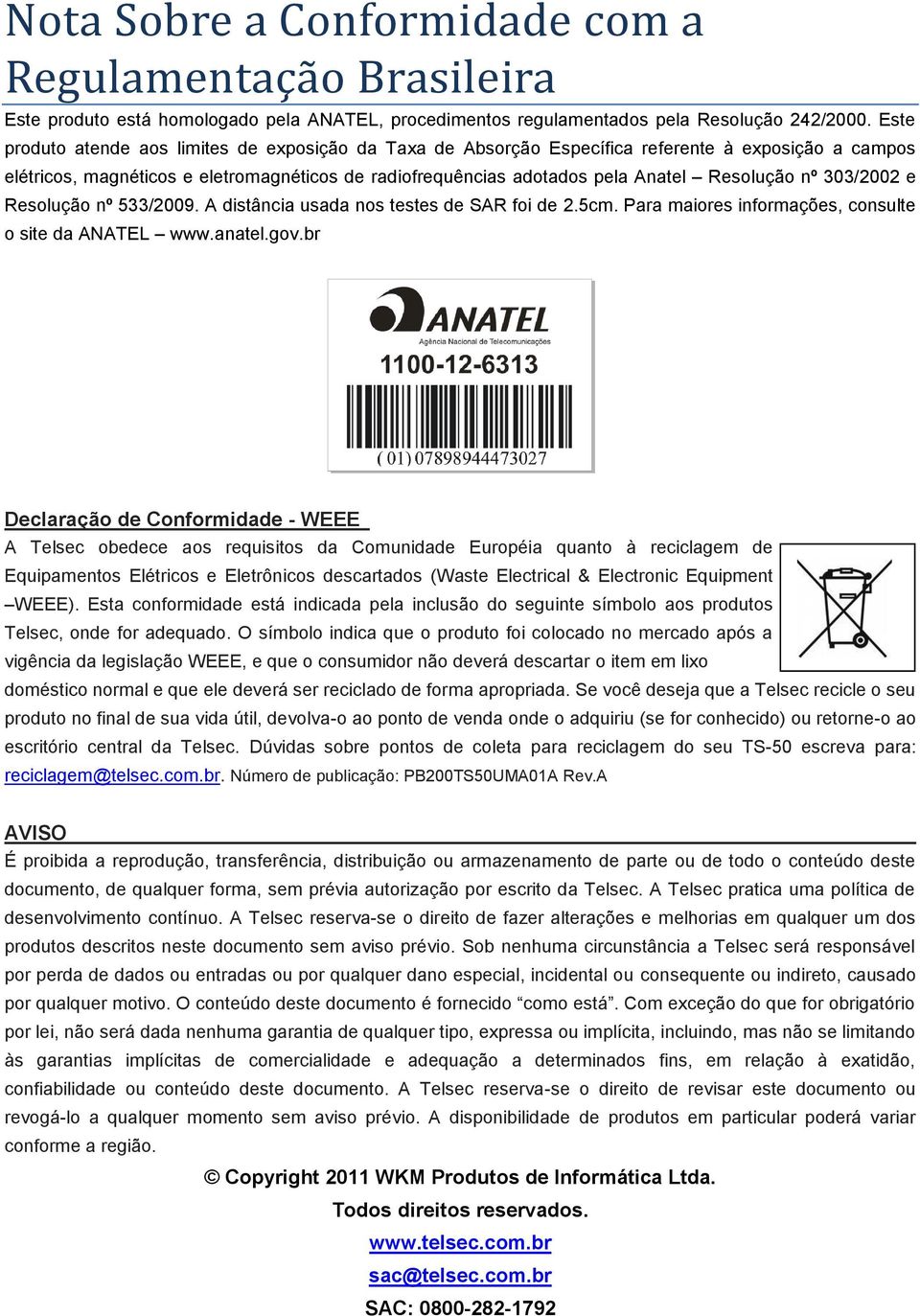 nº 303/2002 e Resolução nº 533/2009. A distância usada nos testes de SAR foi de 2.5cm. Para maiores informações, consulte o site da ANATEL www.anatel.gov.