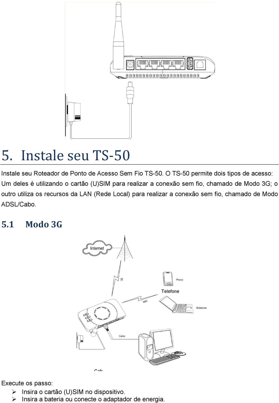 chamado de Modo 3G; o outro utiliza os recursos da LAN (Rede Local) para realizar a conexão sem fio, chamado de