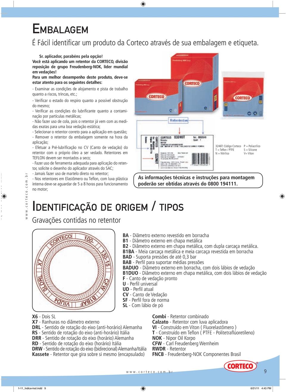 Para um melhor desempenho deste produto, deve-se estar atento para os seguintes detalhes: - Examinar as condições de alojamento e pista de trabalho quanto a riscos, trincas, etc.