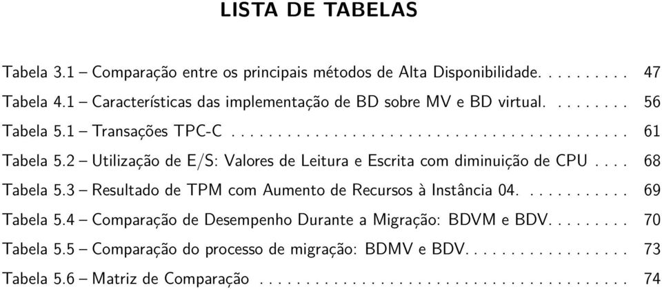 2 Utilização de E/S: Valores de Leitura e Escrita com diminuição de CPU.... 68 Tabela 5.3 Resultado de TPM com Aumento de Recursos à Instância 04............ 69 Tabela 5.