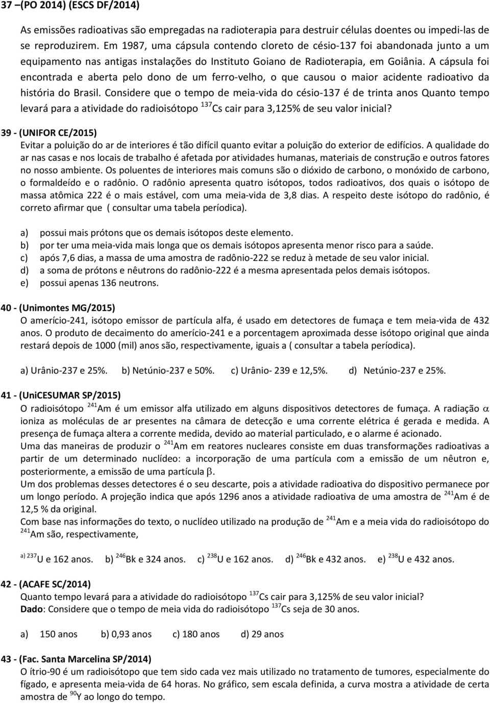 A cápsula foi encontrada e aberta pelo dono de um ferro-velho, o que causou o maior acidente radioativo da história do Brasil.