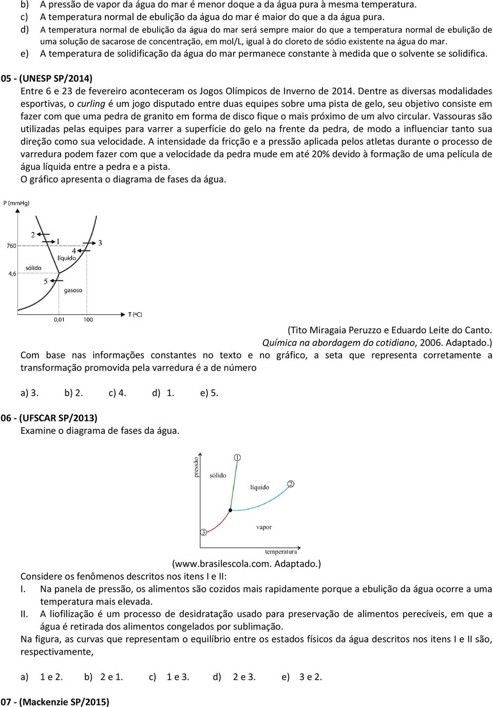 existente na água do mar. e) A temperatura de solidificação da água do mar permanece constante à medida que o solvente se solidifica.