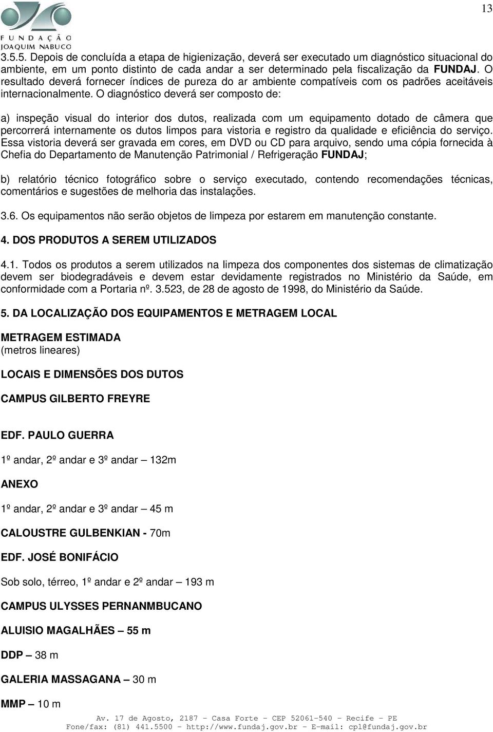 O diagnóstico deverá ser composto de: a) inspeção visual do interior dos dutos, realizada com um equipamento dotado de câmera que percorrerá internamente os dutos limpos para vistoria e registro da