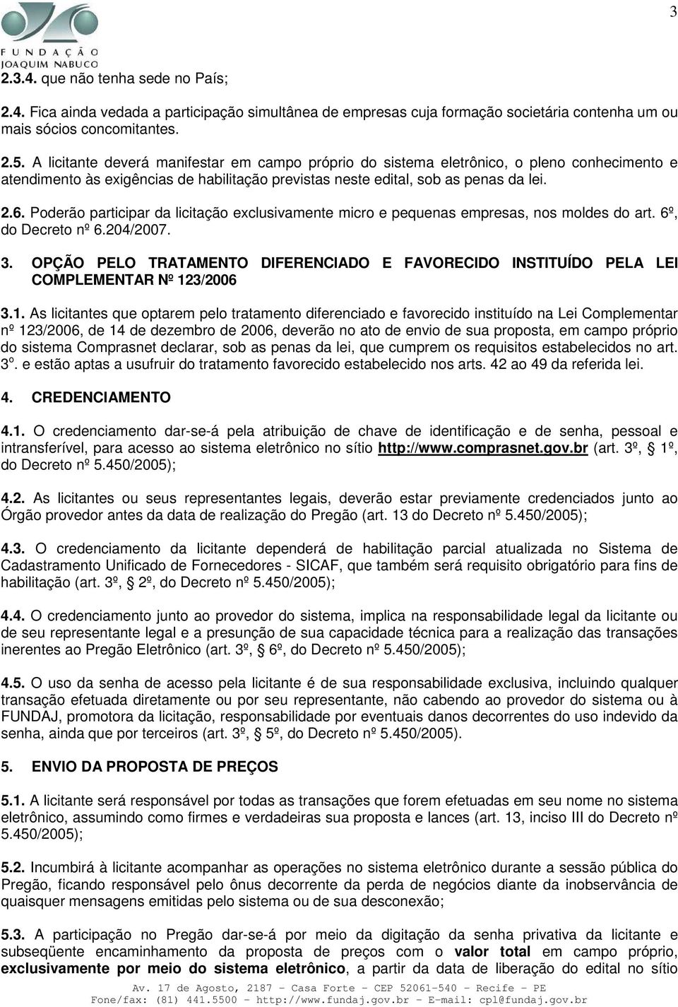 Poderão participar da licitação exclusivamente micro e pequenas empresas, nos moldes do art. 6º, do Decreto nº 6.204/2007. 3.