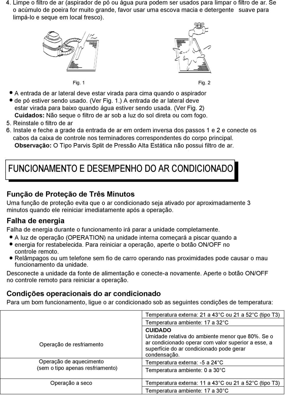 2 A entrada de ar lateral deve estar virada para cima quando o aspirador de pó estiver sendo usado. (Ver Fig. 1.) A entrada de ar lateral deve estar virada para baixo quando água estiver sendo usada.