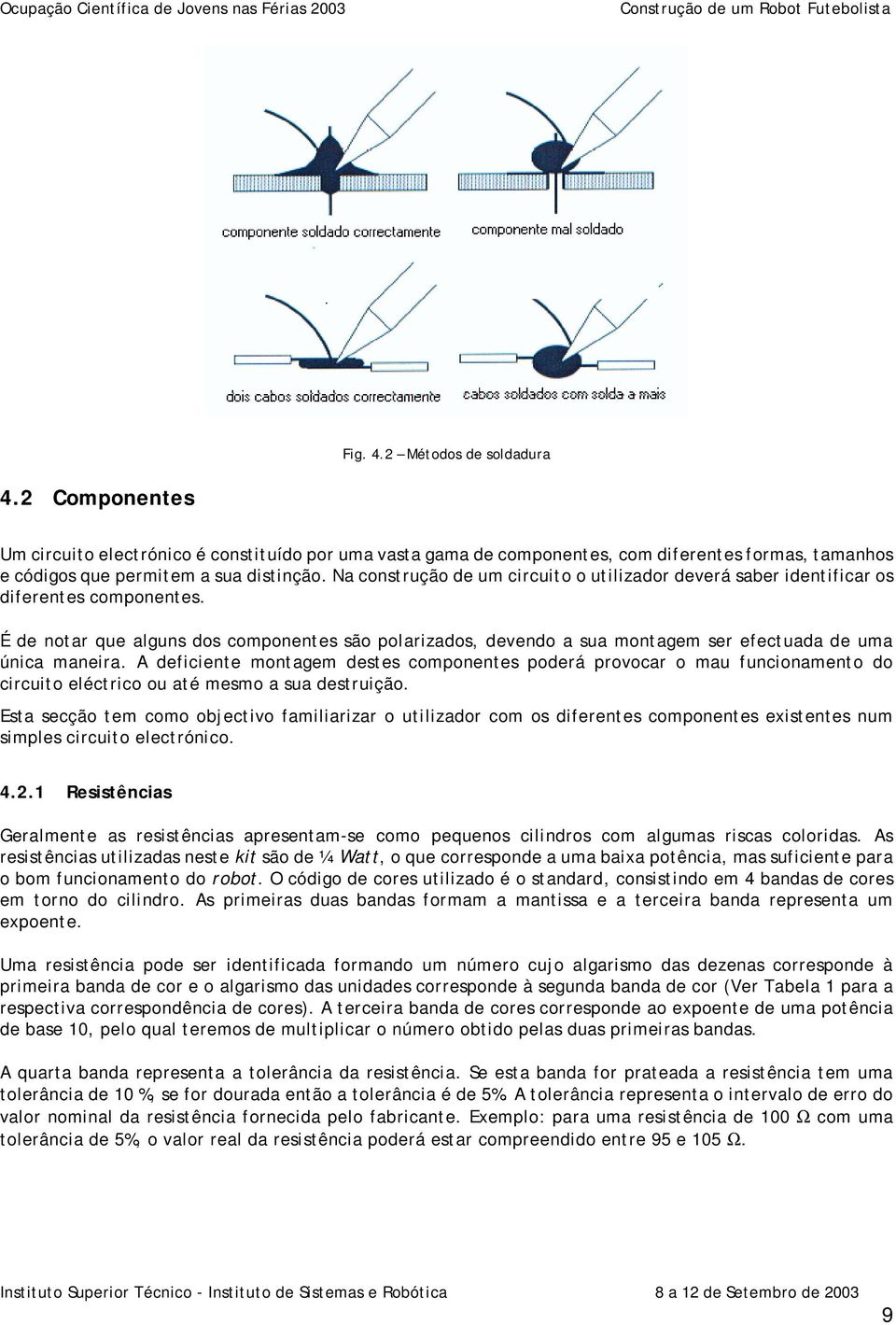 É de notar que alguns dos componentes são polarizados, devendo a sua montagem ser efectuada de uma única maneira.