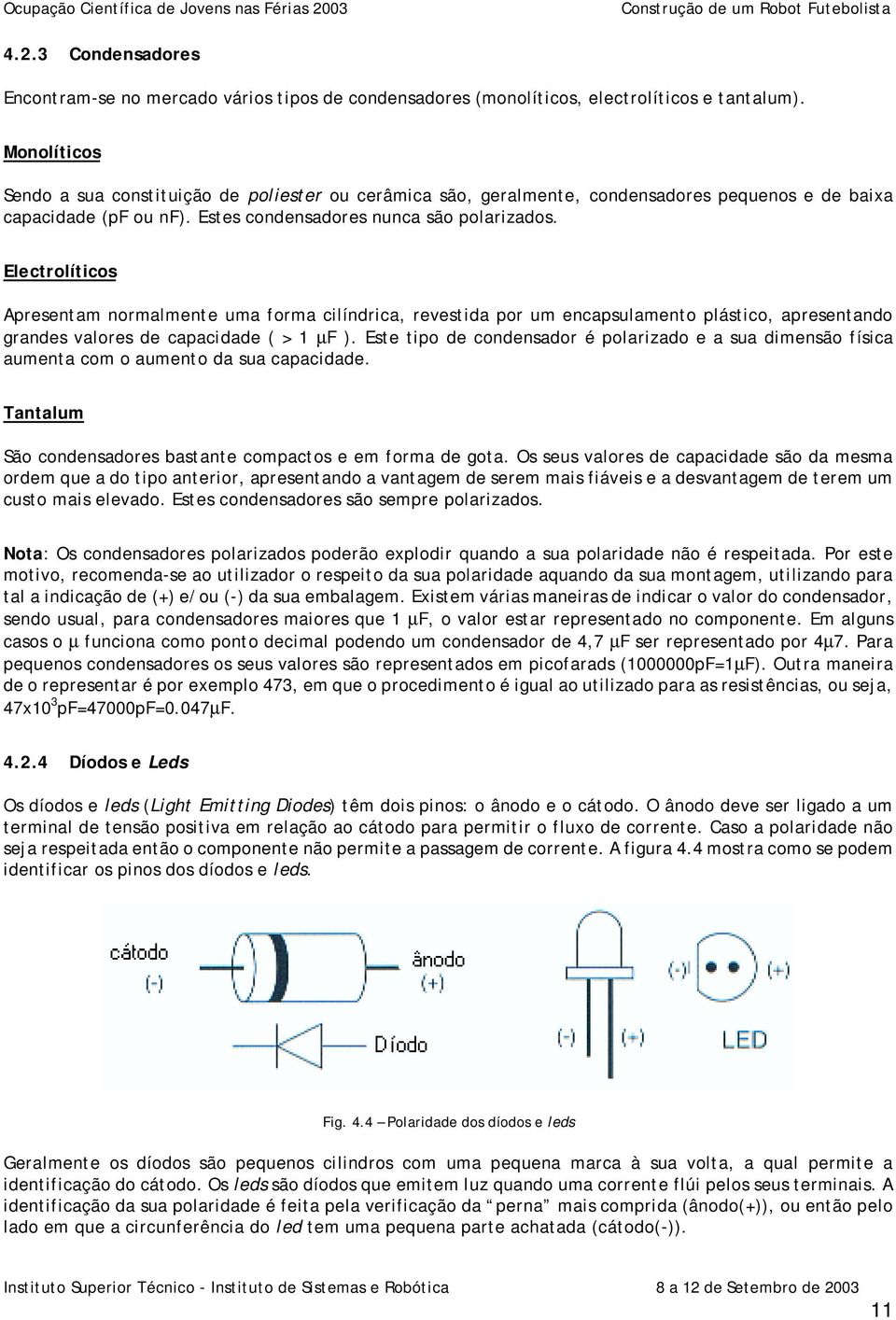 Electrolíticos Apresentam normalmente uma forma cilíndrica, revestida por um encapsulamento plástico, apresentando grandes valores de capacidade ( > 1 µf ).