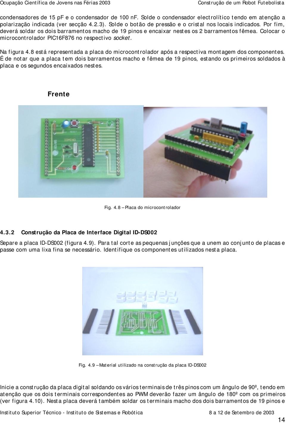 Colocar o microcontrolador PIC16F876 no respectivo socket. Na figura 4.8 está representada a placa do microcontrolador após a respectiva montagem dos componentes.