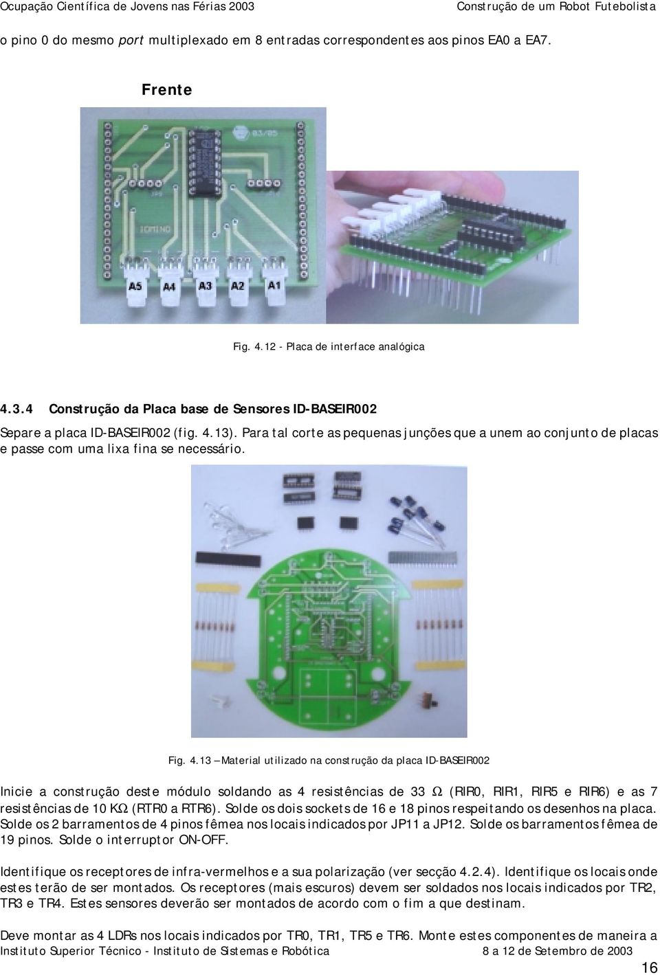 Para tal corte as pequenas junções que a unem ao conjunto de placas e passe com uma lixa fina se necessário. Fig. 4.