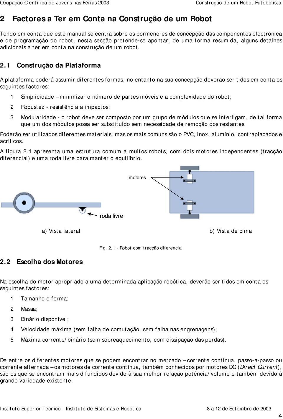 1 Construção da Plataforma A plataforma poderá assumir diferentes formas, no entanto na sua concepção deverão ser tidos em conta os seguintes factores: 1 Simplicidade minimizar o número de partes