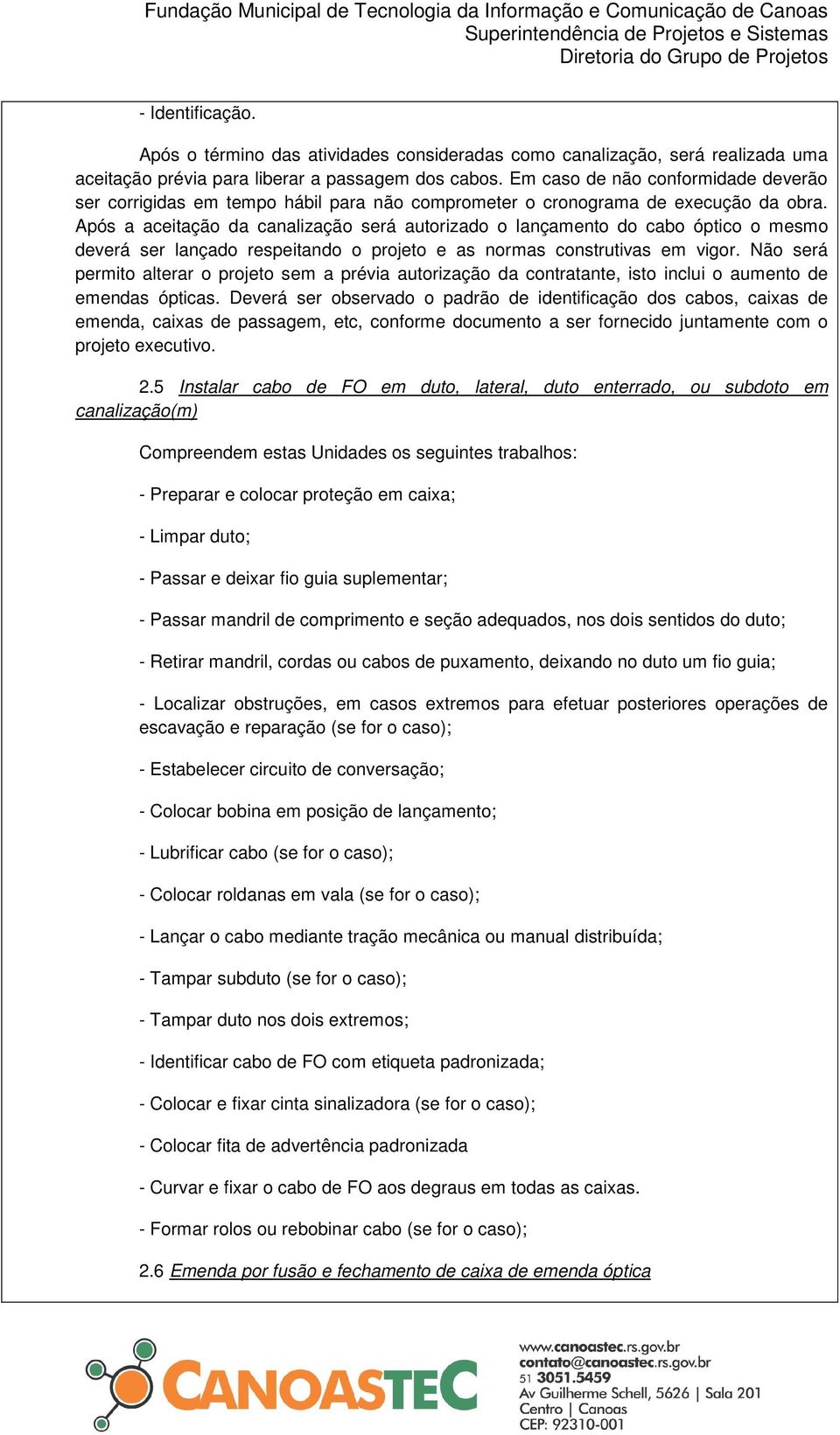 Após a aceitação da canalização será autorizado o lançamento do cabo óptico o mesmo deverá ser lançado respeitando o projeto e as normas construtivas em vigor.