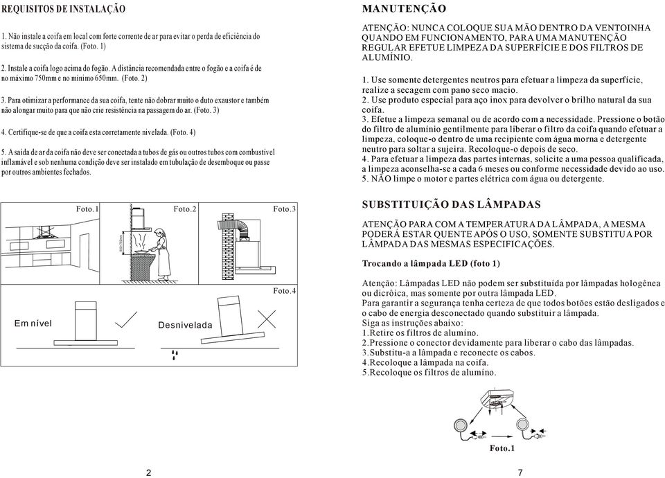 Para otimizar a performance da sua coifa, tente não dobrar muito o duto exaustor e também não alongar muito para que não crie resistência na passagem do ar. (Foto. 3) 4.