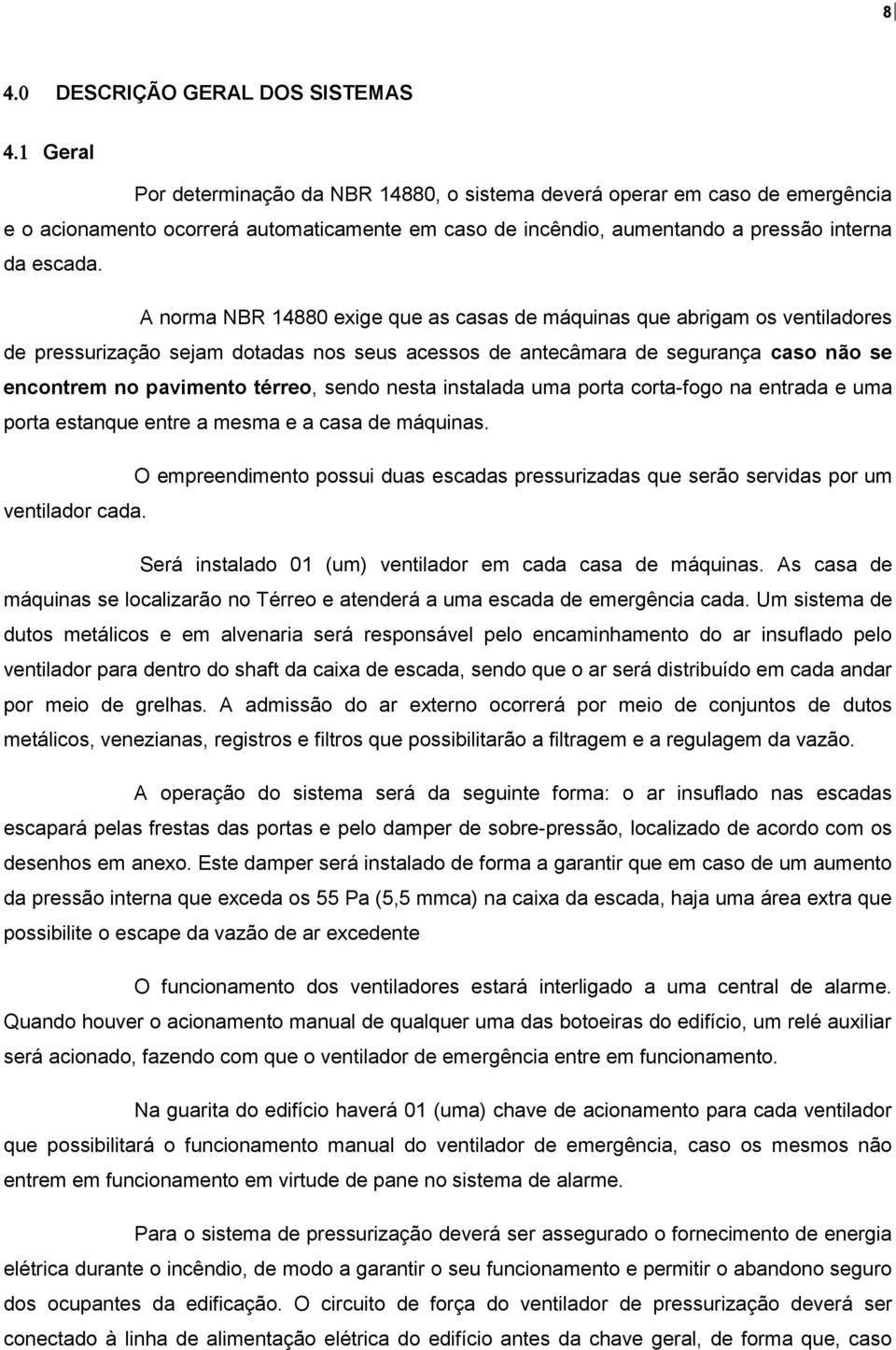 A norma NBR 14880 exige que as casas de máquinas que abrigam os ventiladores de pressurização sejam dotadas nos seus acessos de antecâmara de segurança caso não se encontrem no pavimento térreo,