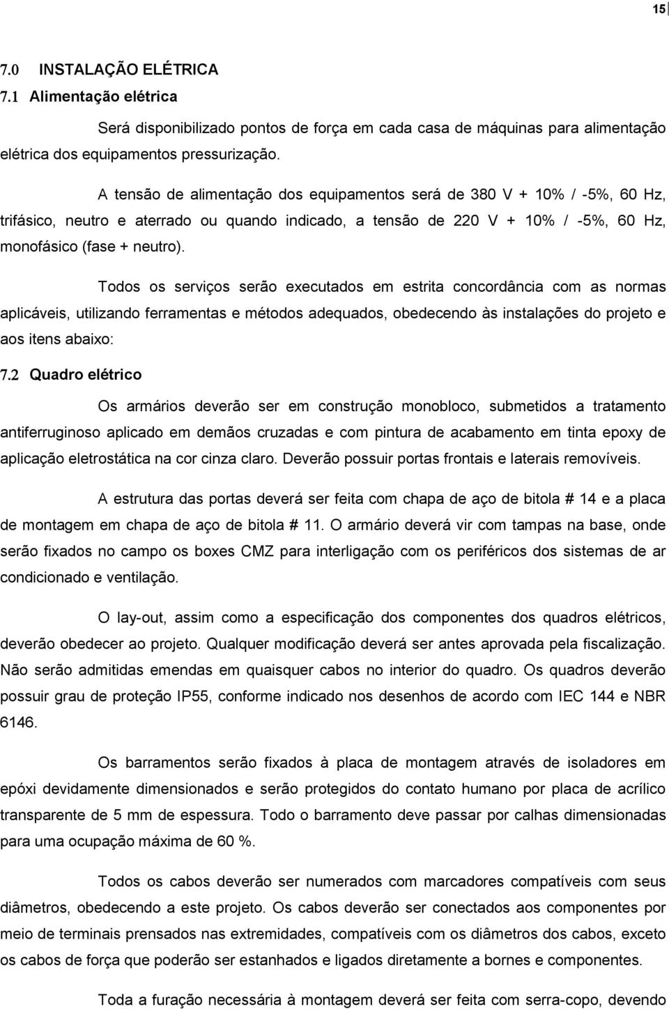 Todos os serviços serão executados em estrita concordância com as normas aplicáveis, utilizando ferramentas e métodos adequados, obedecendo às instalações do projeto e aos itens abaixo: Quadro