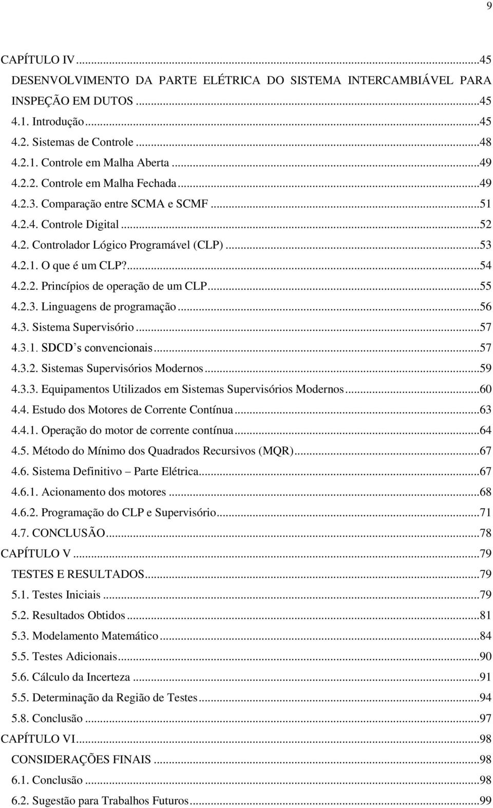 ..56 4.3. Sistema Supervisório...57 4.3.1. SDCD s convencionais...57 4.3.2. Sistemas Supervisórios Modernos...59 4.3.3. Equipamentos Utilizados em Sistemas Supervisórios Modernos...60 4.4. Estudo dos Motores de Corrente Contínua.