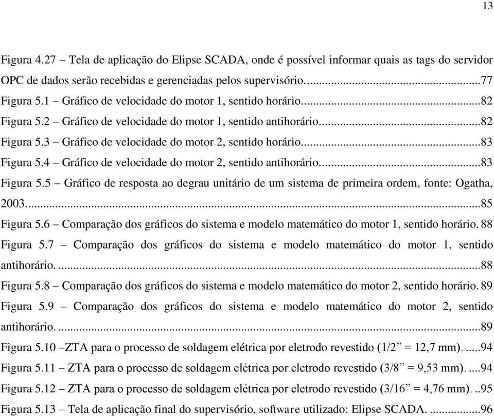 ...83 Figura 5.4 Gráfico de velocidade do motor 2, sentido antihorário....83 Figura 5.5 Gráfico de resposta ao degrau unitário de um sistema de primeira ordem, fonte: Ogatha, 2003....85 Figura 5.