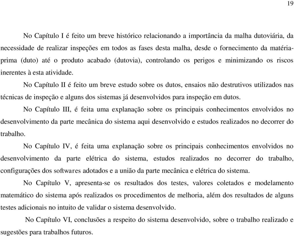 No Capítulo II é feito um breve estudo sobre os dutos, ensaios não destrutivos utilizados nas técnicas de inspeção e alguns dos sistemas já desenvolvidos para inspeção em dutos.