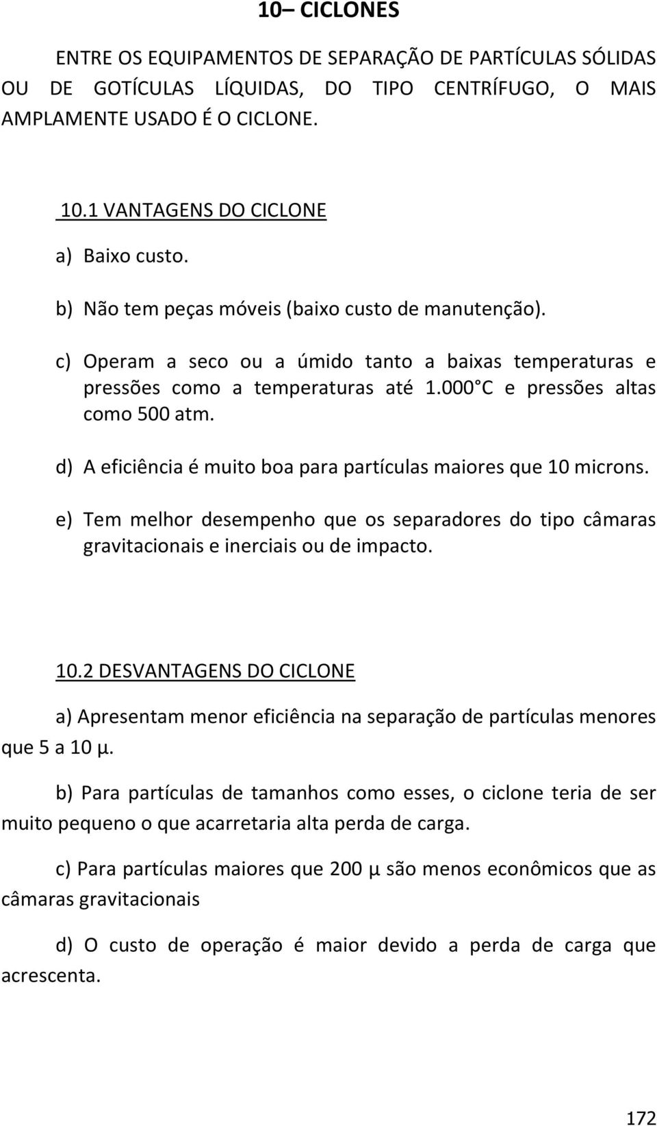 d) A eficiência é muito boa para partículas maiores que 10 microns. e) Tem melhor desempenho que os separadores do tipo câmaras gravitacionais e inerciais ou de impacto. 10.2 DESVANTAGENS DO CICLONE a) Apresentam menor eficiência na separação de partículas menores que 5 a 10 μ.