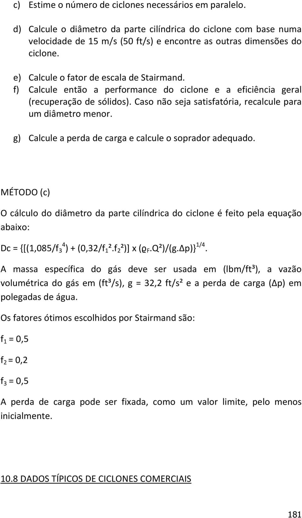 g) Calcule a perda de carga e calcule o soprador adequado. MÉTODO (c) O cálculo do diâmetro da parte cilíndrica do ciclone é feito pela equação abaixo: Dc = {[(1,085/f 3 4 ) + (0,32/f 1 ².