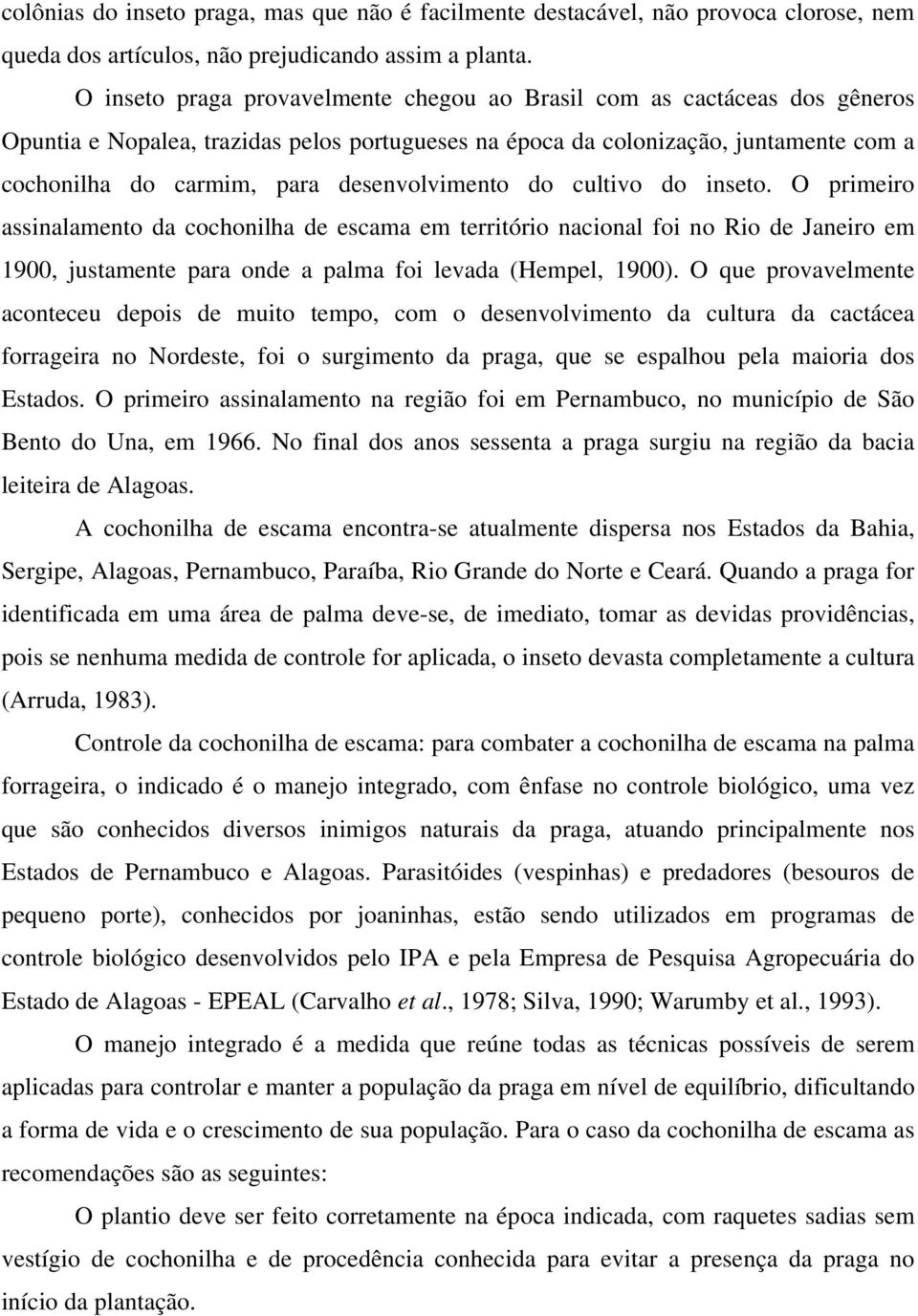 desenvolvimento do cultivo do inseto. O primeiro assinalamento da cochonilha de escama em território nacional foi no Rio de Janeiro em 1900, justamente para onde a palma foi levada (Hempel, 1900).