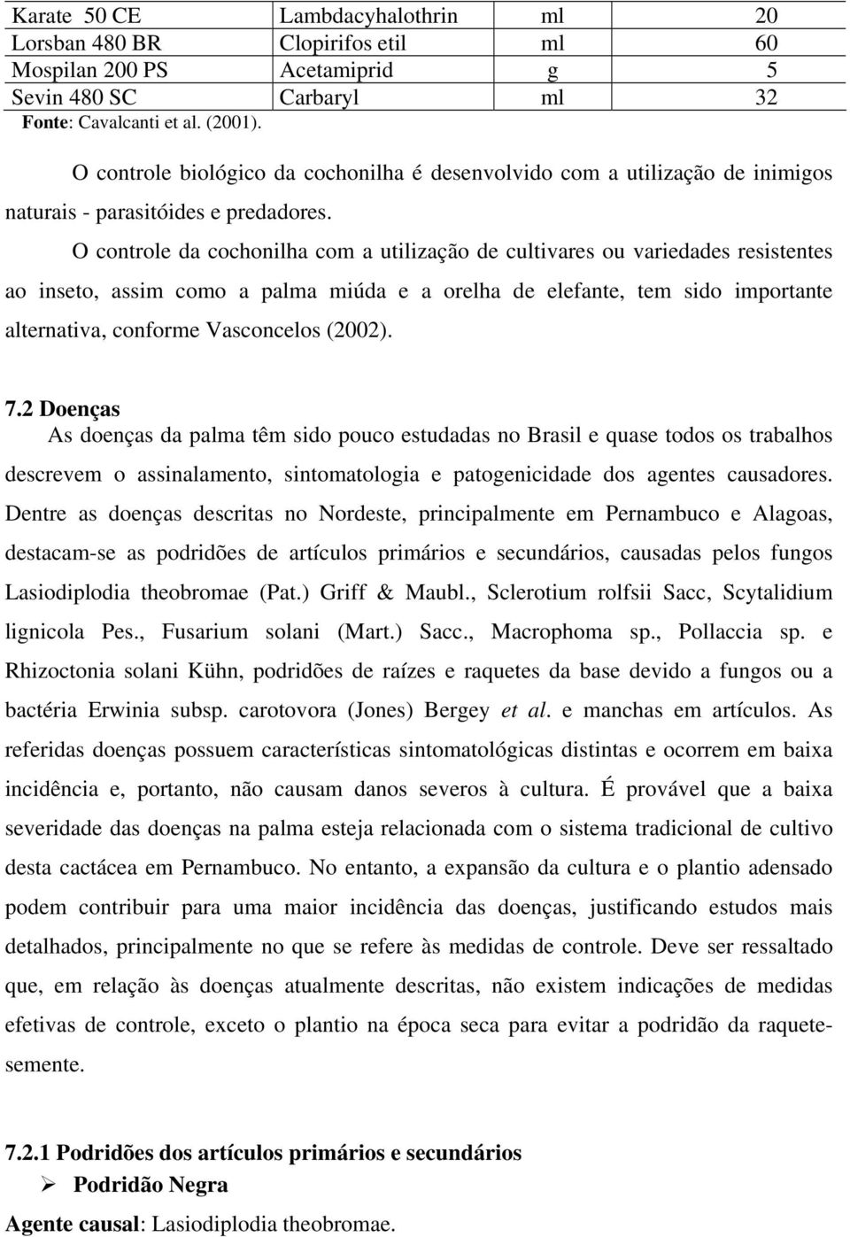 O controle da cochonilha com a utilização de cultivares ou variedades resistentes ao inseto, assim como a palma miúda e a orelha de elefante, tem sido importante alternativa, conforme Vasconcelos