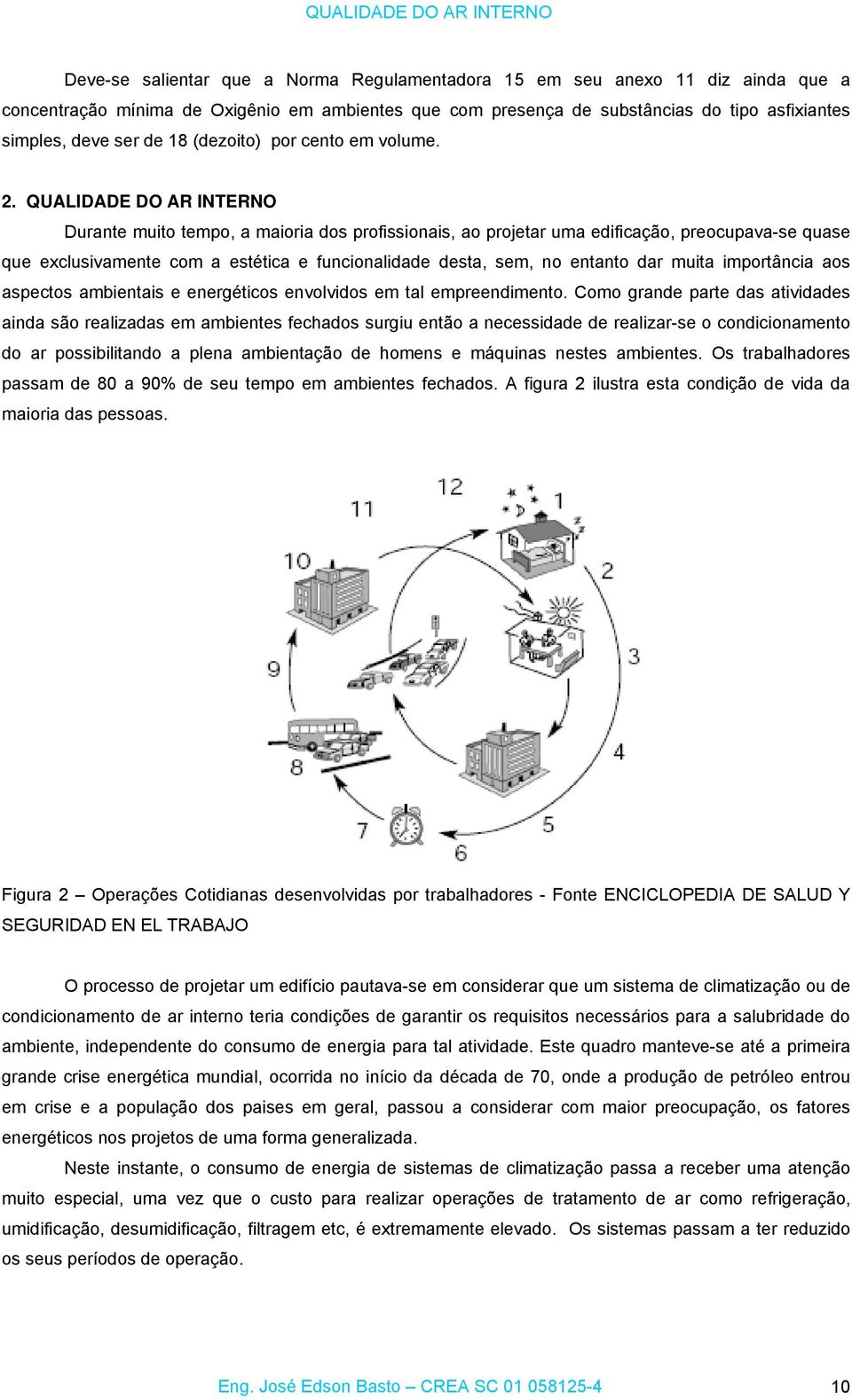 QUALIDADE DO AR INTERNO Durante muito tempo, a maioria dos profissionais, ao projetar uma edificação, preocupava-se quase que exclusivamente com a estética e funcionalidade desta, sem, no entanto dar