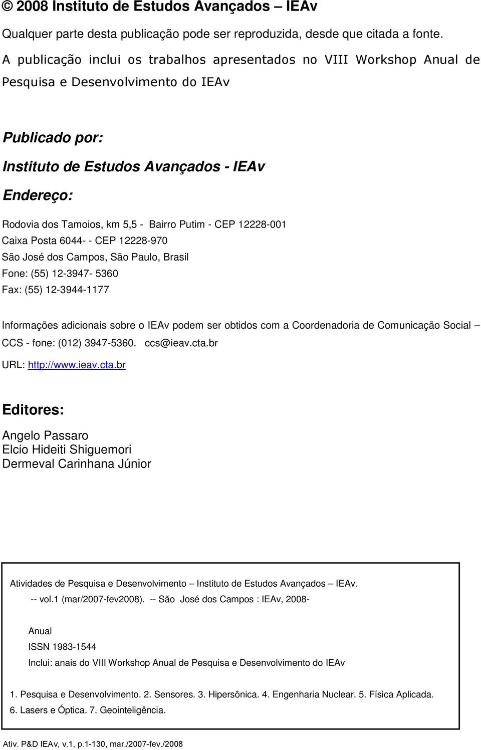 Fone: (55) 12-3947- 5360 Fax: (55) 12-3944-1177 Informações adicionais sobre o IEAv podem ser obtidos com a Coordenadoria de Comunicação Social CCS - fone: (012) 3947-5360. ccs@ieav.cta.