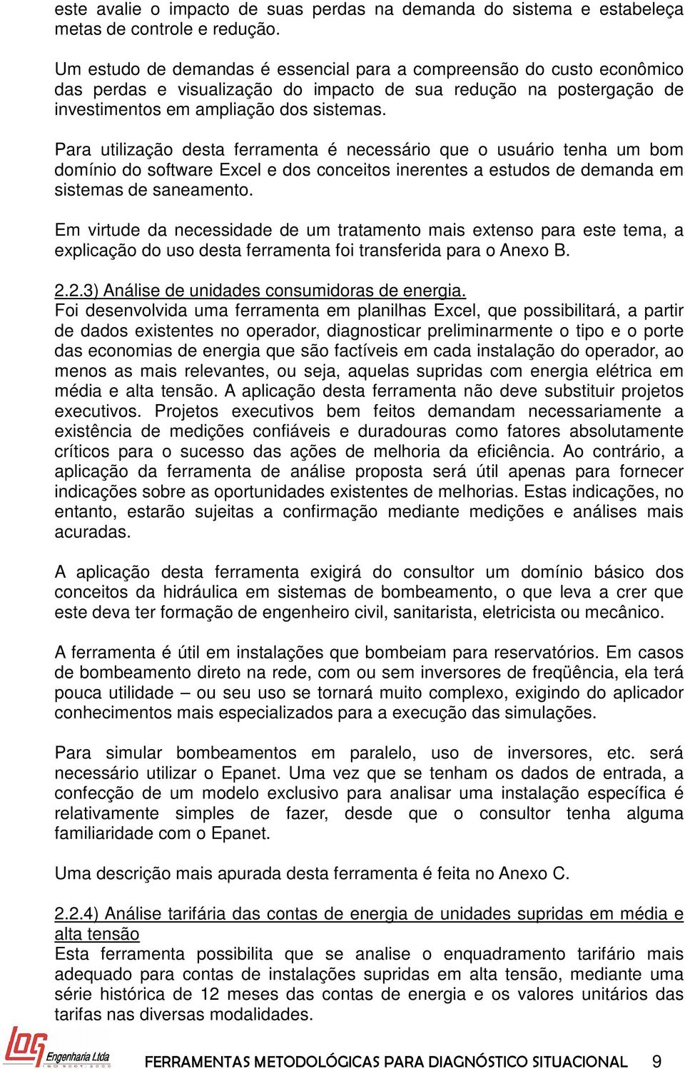 Para utilização desta ferramenta é necessário que o usuário tenha um bom domínio do software Excel e dos conceitos inerentes a estudos de demanda em sistemas de saneamento.