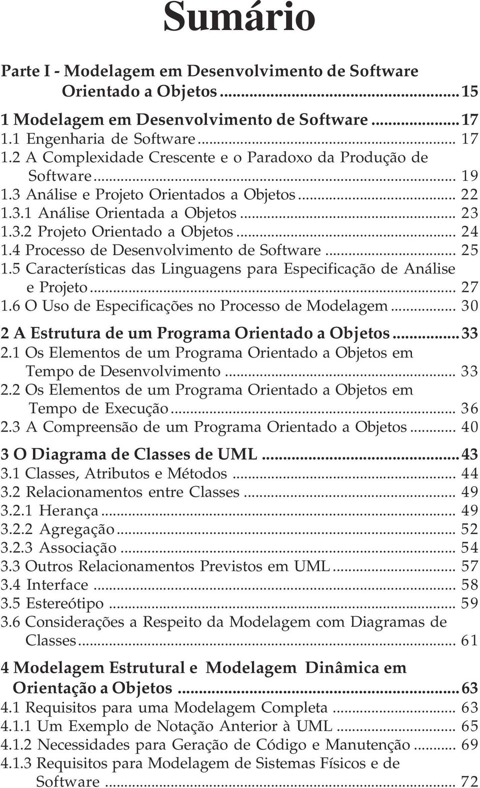 4 Processo de Desenvolvimento de Software... 25 1.5 Características das Linguagens para Especificação de Análise e Projeto... 27 1.6 O Uso de Especificações no Processo de Modelagem.