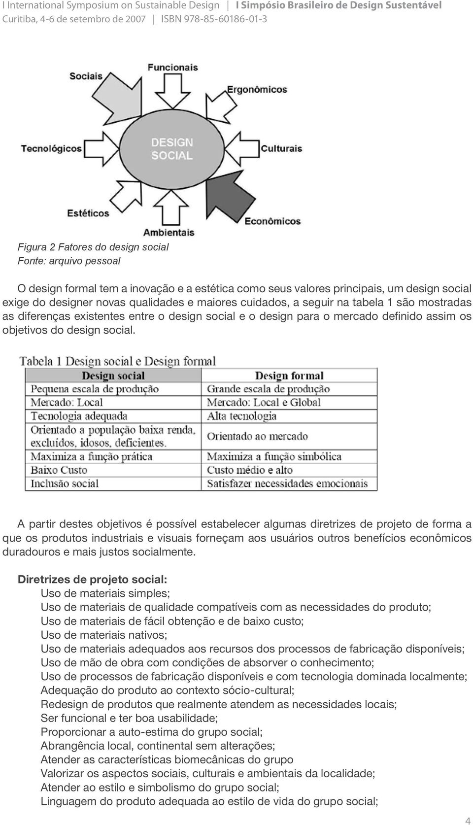 A partir destes objetivos é possível estabelecer algumas diretrizes de projeto de forma a que os produtos industriais e visuais forneçam aos usuários outros benefícios econômicos duradouros e mais