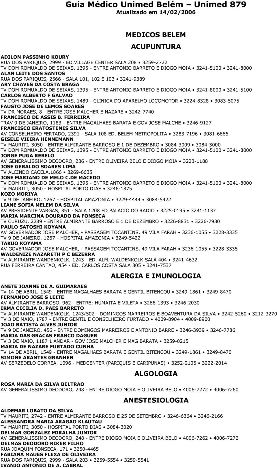 ARY CHAVES DA COSTA BRAGA TV DOM ROMUALDO DE SEIXAS, 1395 - ENTRE ANTONIO BARRETO E DIOGO MOIA 3241-8000 3241-5100 CARLOS ALBERTO F GALVAO TV DOM ROMUALDO DE SEIXAS, 1489 - CLINICA DO APARELHO
