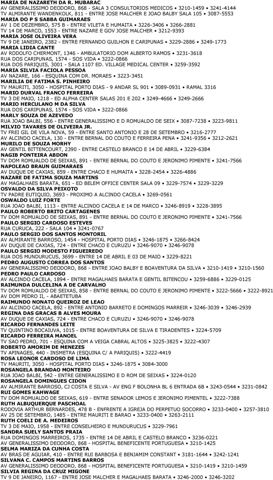 AV 1 DE DEZEMBRO, 575 B - ENTRE VILETA E HUMAITA 3226-3406 3266-2881 TV 14 DE MARCO, 1553 - ENTRE NAZARE E GOV JOSE MALCHER 3212-9393 MARIA JOSE OLIVEIRA VERA TV 9 DE JANEIRO, 2382 - ENTRE FERNANDO