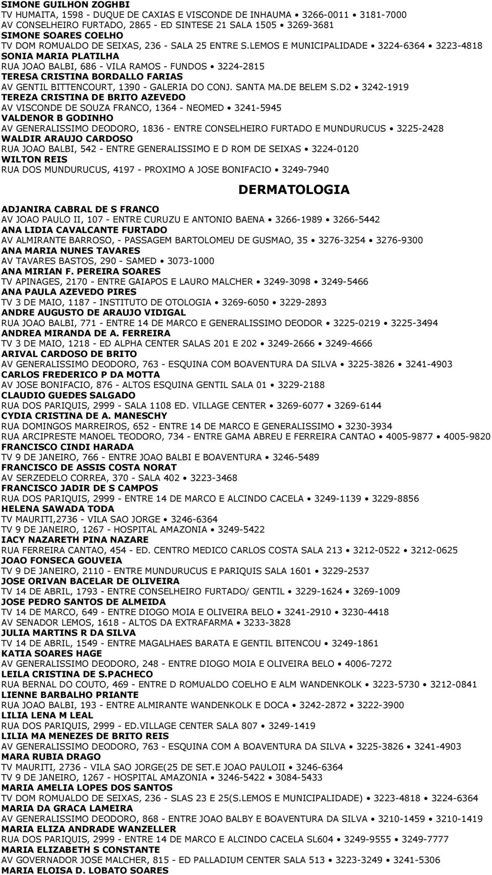 LEMOS E MUNICIPALIDADE 3224-6364 3223-4818 SONIA MARIA PLATILHA RUA JOAO BALBI, 686 - VILA RAMOS - FUNDOS 3224-2815 TERESA CRISTINA BORDALLO FARIAS AV GENTIL BITTENCOURT, 1390 - GALERIA DO CONJ.