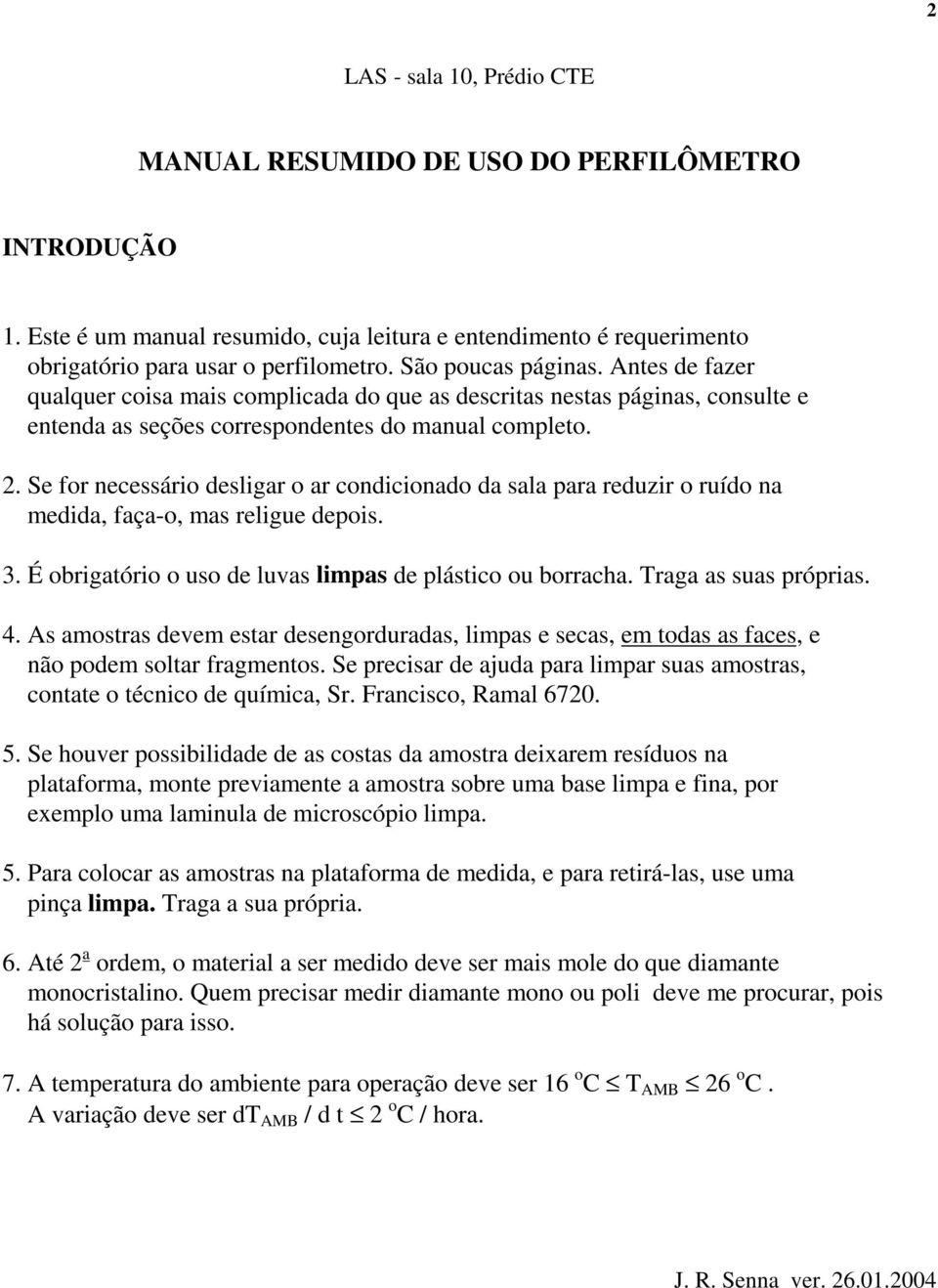 Se for necessário desligar o ar condicionado da sala para reduzir o ruído na medida, faça-o, mas religue depois. 3. É obrigatório o uso de luvas limpas de plástico ou borracha. Traga as suas próprias.