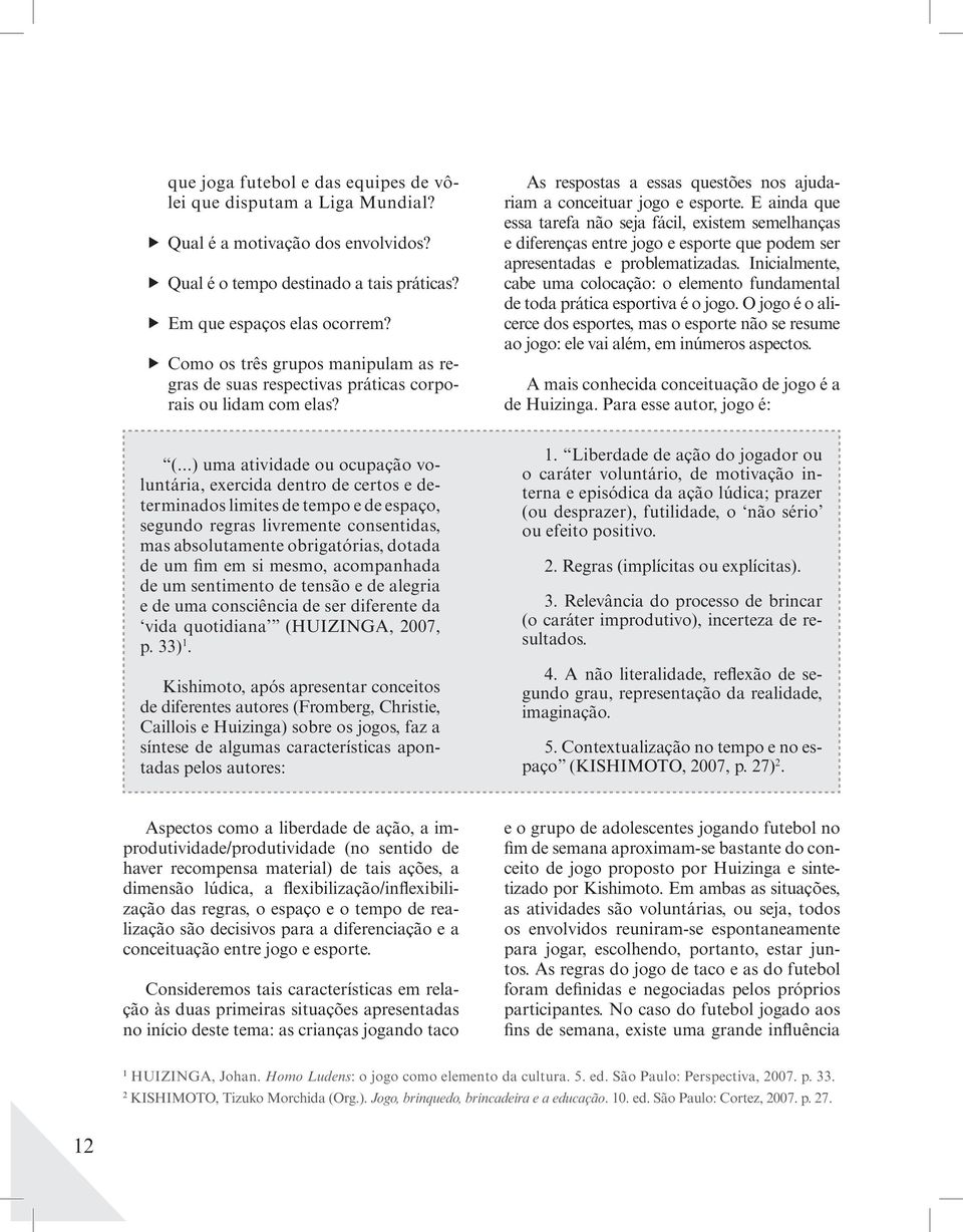 E ainda que essa tarefa não seja fácil, existem semelhanças e diferenças entre jogo e esporte que podem ser apresentadas e problematizadas.