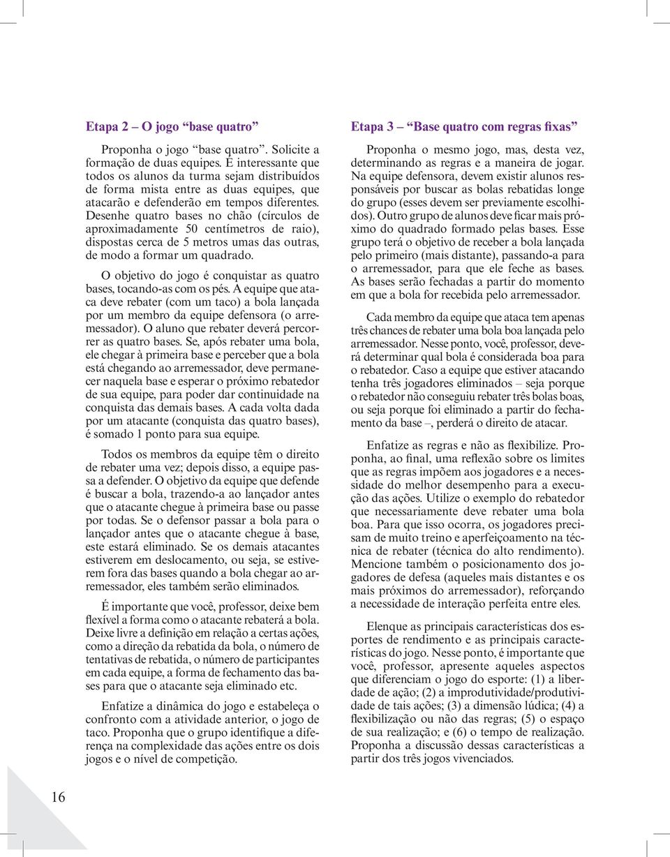 Desenhe quatro bases no chão (círculos de aproximadamente 50 centímetros de raio), dispostas cerca de 5 metros umas das outras, de modo a formar um quadrado.