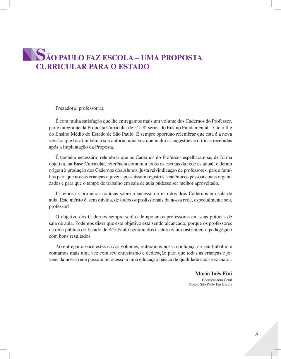 É sempre oportuno relembrar que esta é a nova versão, que traz também a sua autoria, uma vez que inclui as sugestões e críticas recebidas após a implantação da Proposta.