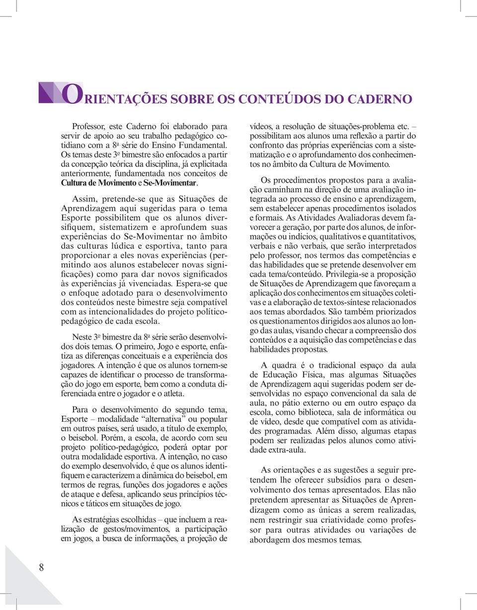 Assim, pretende-se que as Situações de Aprendizagem aqui sugeridas para o tema Esporte possibilitem que os alunos diversifiquem, sistematizem e aprofundem suas experiências do Se-Movimentar no âmbito